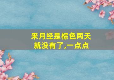 来月经是棕色两天就没有了,一点点