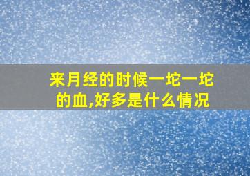 来月经的时候一坨一坨的血,好多是什么情况