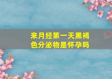 来月经第一天黑褐色分泌物是怀孕吗