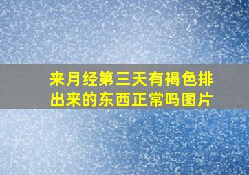 来月经第三天有褐色排出来的东西正常吗图片