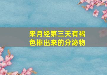 来月经第三天有褐色排出来的分泌物