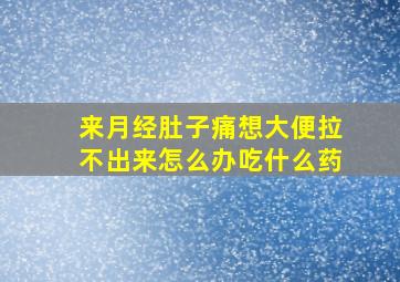 来月经肚子痛想大便拉不出来怎么办吃什么药