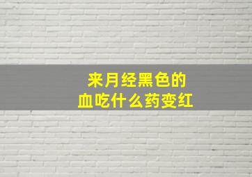 来月经黑色的血吃什么药变红