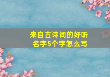 来自古诗词的好听名字5个字怎么写