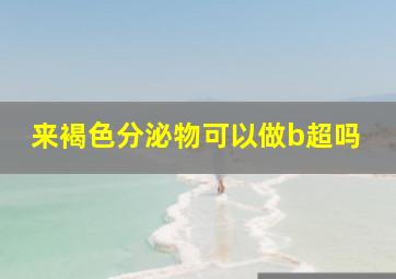 来褐色分泌物可以做b超吗