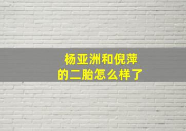 杨亚洲和倪萍的二胎怎么样了