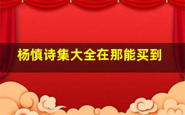 杨慎诗集大全在那能买到