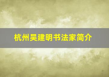 杭州吴建明书法家简介