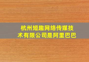 杭州短趣网络传媒技术有限公司是阿里巴巴