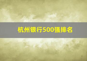 杭州银行500强排名