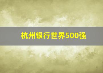 杭州银行世界500强