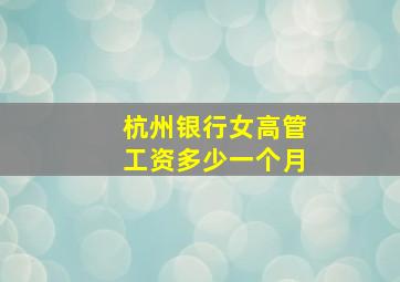 杭州银行女高管工资多少一个月