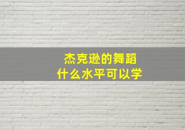 杰克逊的舞蹈什么水平可以学