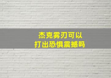 杰克雾刃可以打出恐惧震撼吗