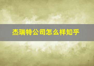 杰瑞特公司怎么样知乎