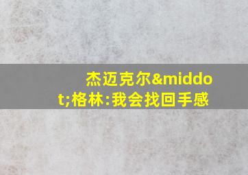 杰迈克尔·格林:我会找回手感