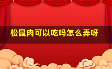 松鼠肉可以吃吗怎么弄呀