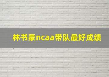 林书豪ncaa带队最好成绩