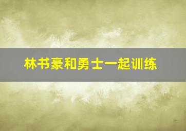 林书豪和勇士一起训练