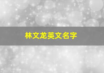 林文龙英文名字