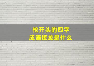 枪开头的四字成语接龙是什么