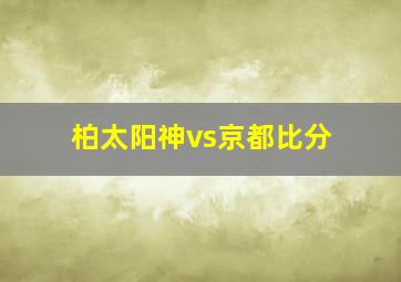 柏太阳神vs京都比分