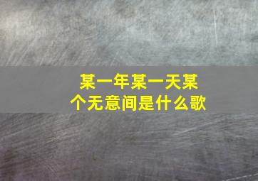 某一年某一天某个无意间是什么歌