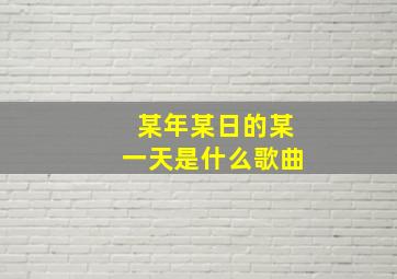 某年某日的某一天是什么歌曲