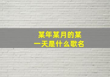 某年某月的某一天是什么歌名