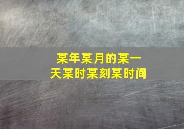 某年某月的某一天某时某刻某时间