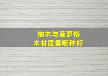 柚木与菠萝格木材质量哪种好