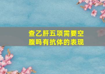 查乙肝五项需要空腹吗有抗体的表现