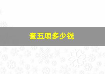 查五项多少钱