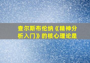 查尔斯布伦纳《精神分析入门》的核心理论是