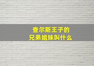 查尔斯王子的兄弟姐妹叫什么