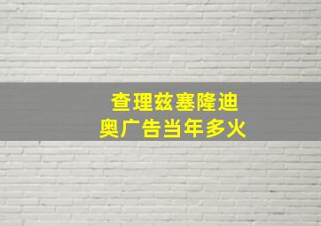 查理兹塞隆迪奥广告当年多火