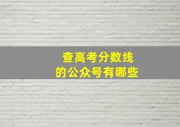 查高考分数线的公众号有哪些