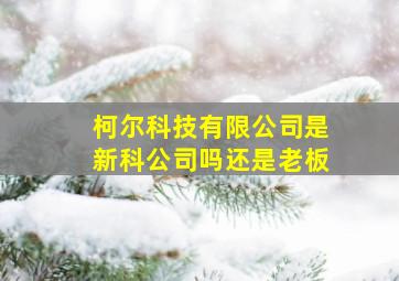 柯尔科技有限公司是新科公司吗还是老板