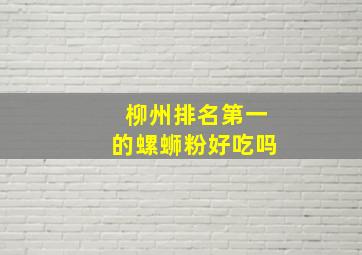 柳州排名第一的螺蛳粉好吃吗