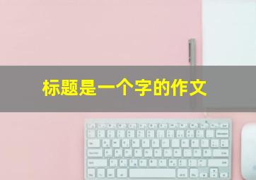 标题是一个字的作文