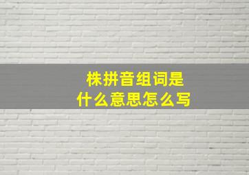 株拼音组词是什么意思怎么写