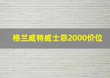 格兰威特威士忌2000价位