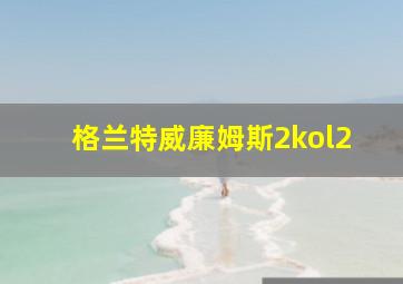 格兰特威廉姆斯2kol2