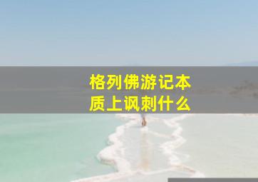 格列佛游记本质上讽刺什么