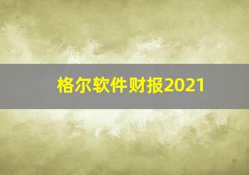 格尔软件财报2021