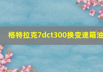 格特拉克7dct300换变速箱油