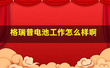 格瑞普电池工作怎么样啊