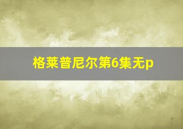 格莱普尼尔第6集无p