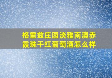 格雷兹庄园淡雅南澳赤霞珠干红葡萄酒怎么样