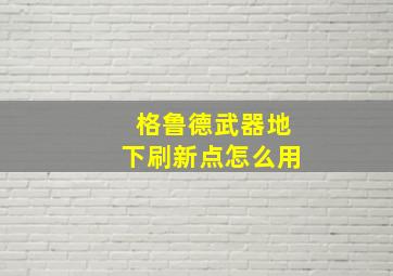 格鲁德武器地下刷新点怎么用